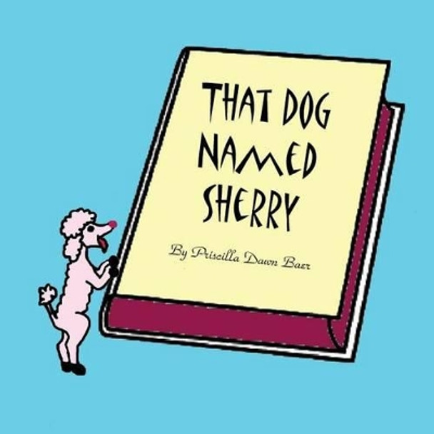 That Dog Named Sherry: The story of a little Dog. by Priscilla Baer 9780997127249