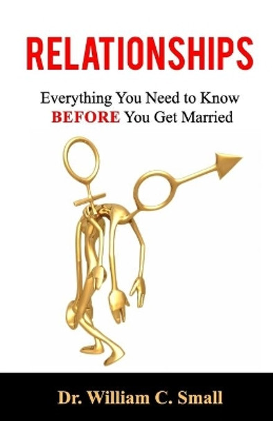 Relationships: Everything You Need To Know Before You Get Married by William C Small 9780997206760