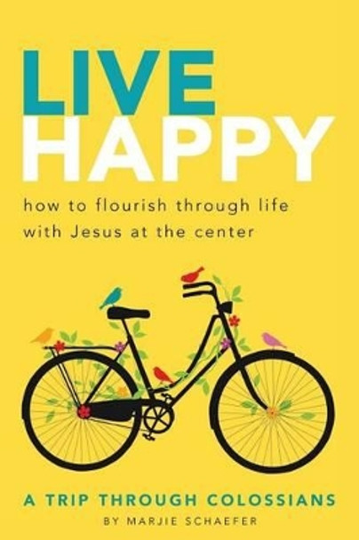 Live Happy: How to Flourish Through Life with Jesus at the Center by Marjie L Schaefer 9780997233315