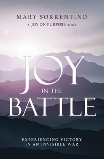 Joy in the Battle: Experiencing Victory in an Invisible War by Mary Sorrentino 9780997332803