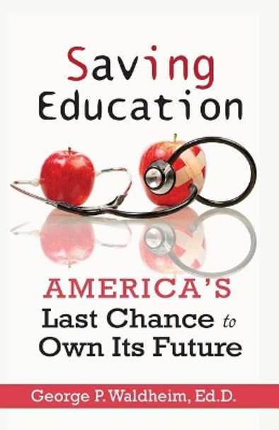 Saving Education: America's Last Chance to Own Its Future by George P Waldheim 9780997431070