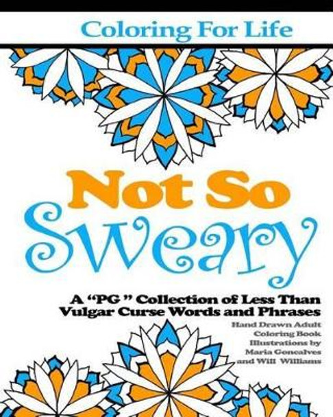 Coloring for Life: Not So Sweary: A &quot;PG &quot; Collection of Less Than Vulgar Curse Words and Phrases by Will Williams 9780997499650