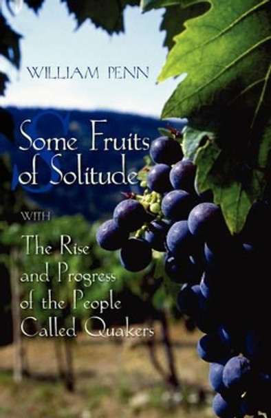 Some Fruits of Solitude with the Rise and Progress of the People Called Quakers by William Penn 9780944350737