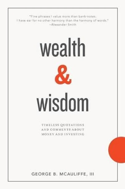 Wealth & Wisdom: Timeless Quotations and Comments About Money and Investing by James Grant 9780991527403