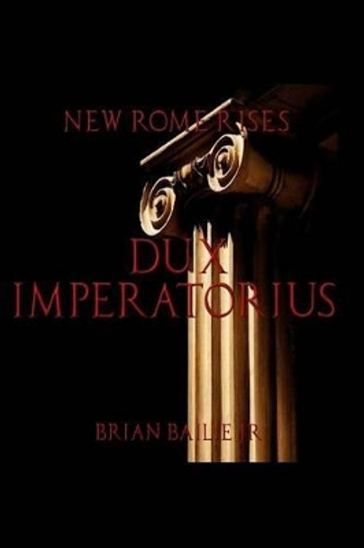 New Rome Rises: Dux Imperatorius by Brian Bailie Jr 9780983595205