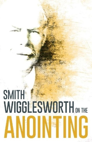 Wigglesworth on the Anointing by Smith Wigglesworth 9780883685303