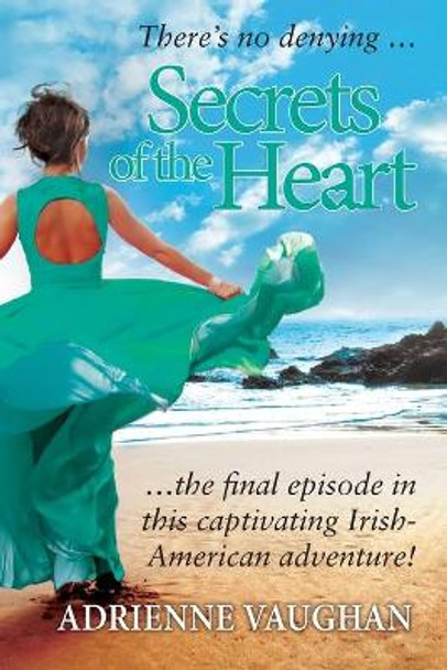 Secrets of the Heart: There's no denying ... the final episode in this captivating Irish-American adventure! by Adrienne Vaughan 9780957394988