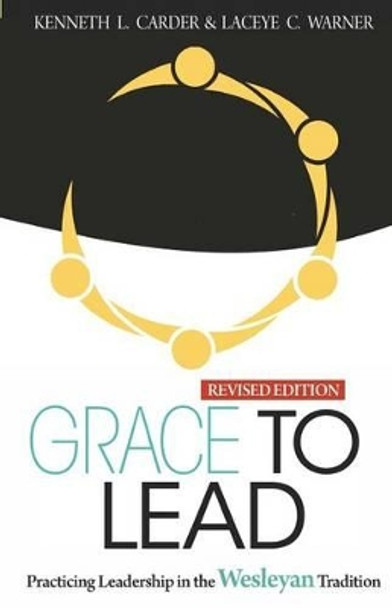 Grace to Lead: Practicing Leadership in the Wesleyan Tradition, Revised Edition by Carder Kenneth 9780938162537