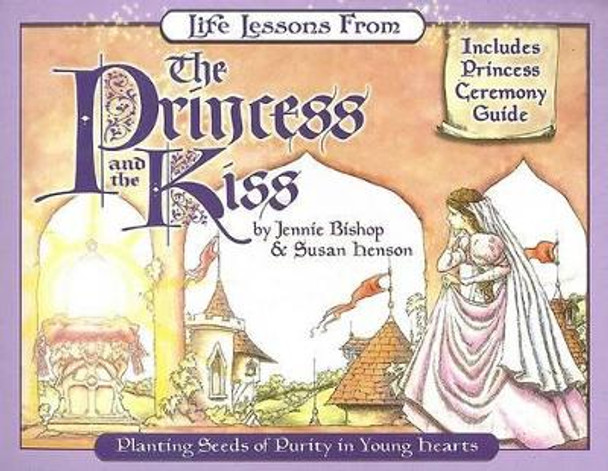 Life Lessons from the Princess and the Kiss: Planting Seeds of Purity in Young Hearts by Jennie Bishop 9780940110526