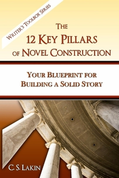 The 12 Key Pillars of Novel Construction: Your Blueprint for Building a Strong Story by C S Lakin 9780991389476