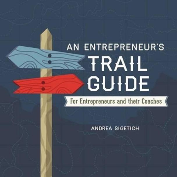 An Entrepreneur's Trail Guide: For Entrepreneurs and Their Coaches by Andrea Sigetich 9780991412600