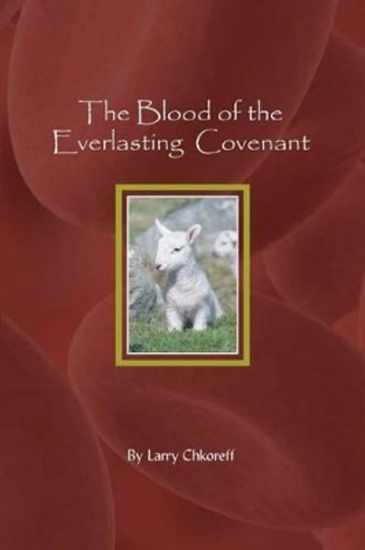 The Blood Of The Everlasting Covenant by Larry Chkoreff 9780967673189