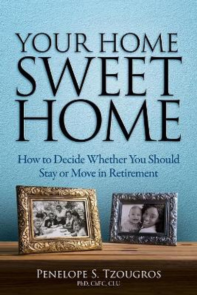 Your Home Sweet Home: How to Decide Whether You Should Stay or Move in Retirement by Penelope S Tzougros 9780970987037