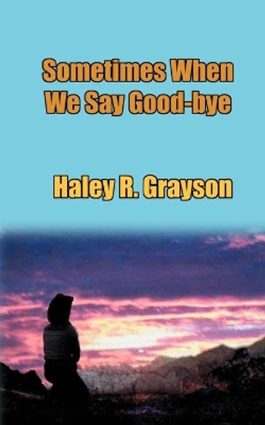 Sometimes When We Say Good-Bye by Haley R Grayson 9780971668102