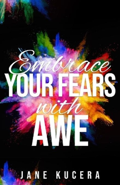 Embrace Your Fears with AWE by Jane Kucera 9780974131818