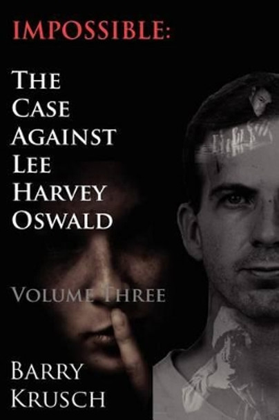 Impossible: The Case Against Lee Harvey Oswald (Volume Three) by Barry Krusch 9780962098161