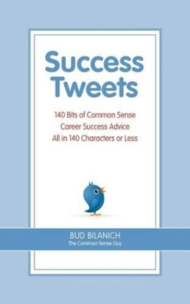 Success Tweets: 140 Bits of Common Sense Career Success Advice All In 140 Characters or Less by Bud Bilanich 9780963828057