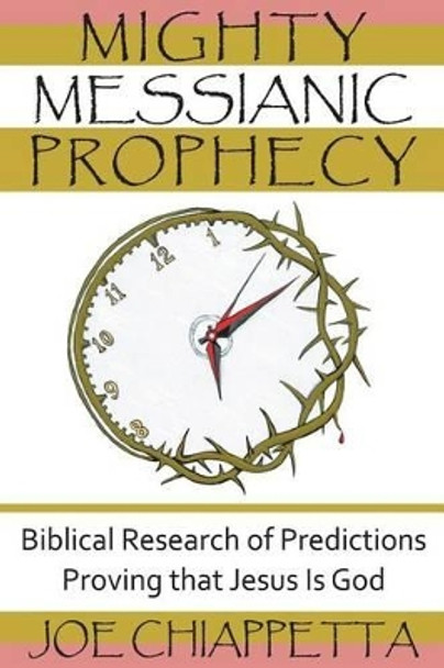 Mighty Messianic Prophecy: Biblical Research of Predictions Proving that Jesus Is God by Joe Chiappetta 9780964432383