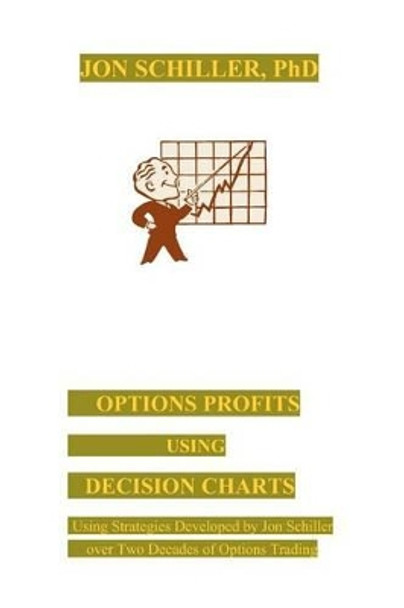 Options Profits Using Decision Charts: Using Strategies Developed by Jon Schiller over Two Decades of Options Trading by Jon Schiller 9780977430543