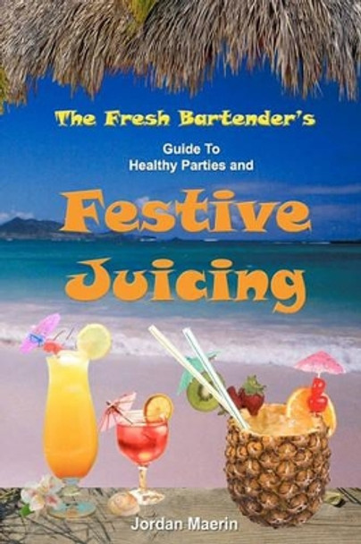 The Fresh Bartender's: A Guide To Healthy Parties And Festive Juicing by Jordan Maerin 9780977485840