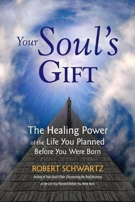 Your Soul's Gift: The Healing Power of the Life You Planned Before You Were Born by Robert Schwartz 9780977679461