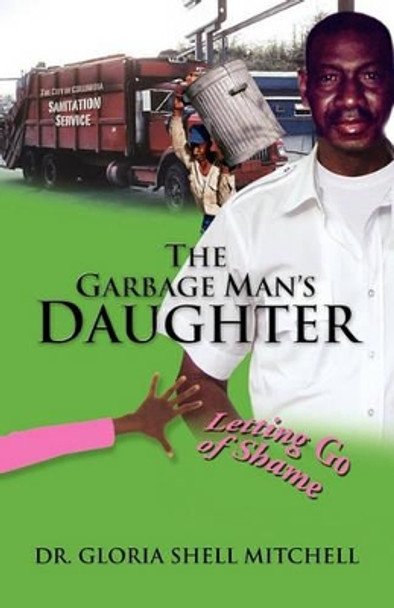 The Garbage Man's Daughter: Letting Go of Shame by Gloria Shell Mitchell 9780976101000
