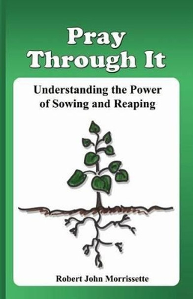 Pray Through It: Understanding the Significance of Sowing and Reaping by Robert John Morrissette 9780976354963