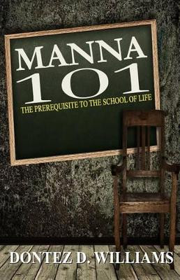 Manna 101: The Prerequisite to the School of Life by Dontez D Williams 9780976678229