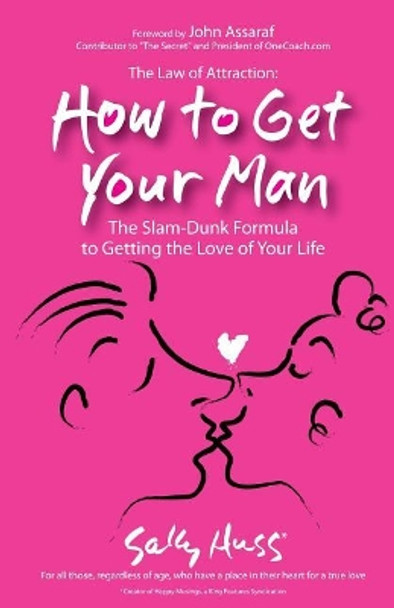 The Law Of Attraction: How To Get Your Man: The Slam-Dunk Formula To Getting The Love Of Your Life by Sally Huss 9780982262528