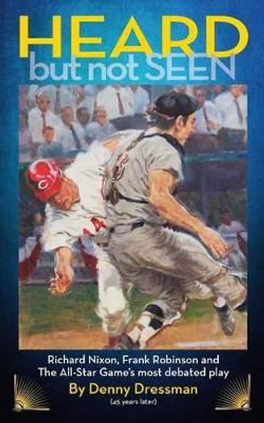 HEARD but not SEEN: Richard Nixon, Frank Robinson and The All-Star Game's most debated play by Denny Dressman 9780977428397