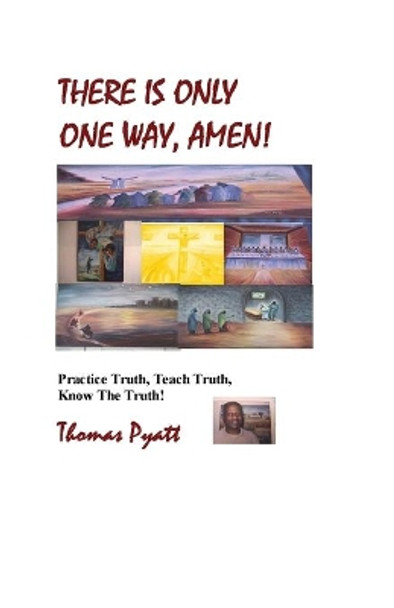 There is Only One Way, Amen!: Practice Truth, Teach Truth, Know the Truth! by Thomas J. Pyatt 9780976707943