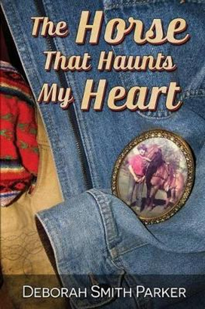 The Horse That Haunts My Heart by Deborah Smith Parker 9780981478784