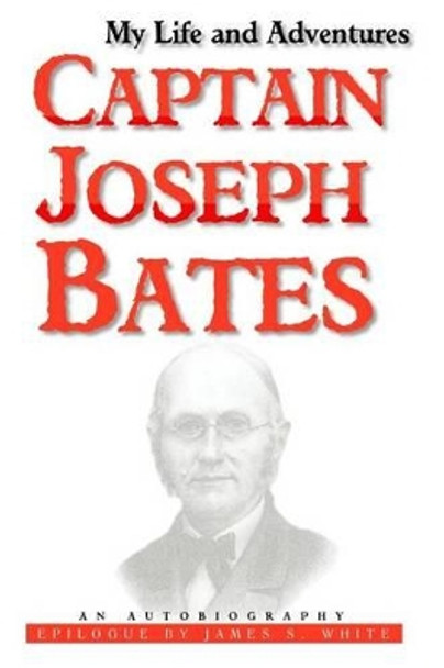 My Life and Adventures: Captain Joseph Bates: An Autobiography by James C White 9780981747545