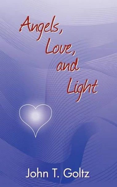 Angels, Love and Light by John T Goltz 9780979046049