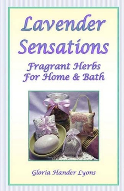 Lavender Sensations: Fragrant Herbs For Home & Bath by Gloria Hander Lyons 9780979061882