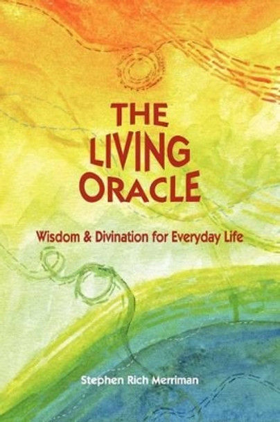 The Living Oracle: Wisdom & Divination for Everyday Life by Stephen Rich Merriman 9780981769820