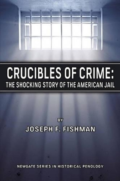 Crucibles of Crime: The Shocking Story of the American Jail by Joseph F Fishman 9780979645549