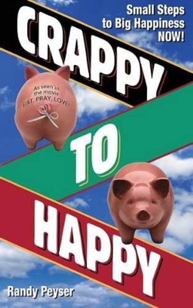 Crappy to Happy: Small Steps to Big Happiness NOW! by Randy Peyser 9780979662980