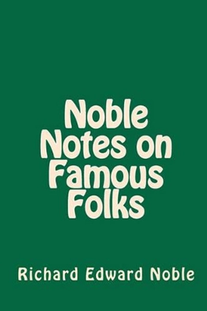 Noble Notes on Famous Folks by Richard Edward Noble 9780979808555