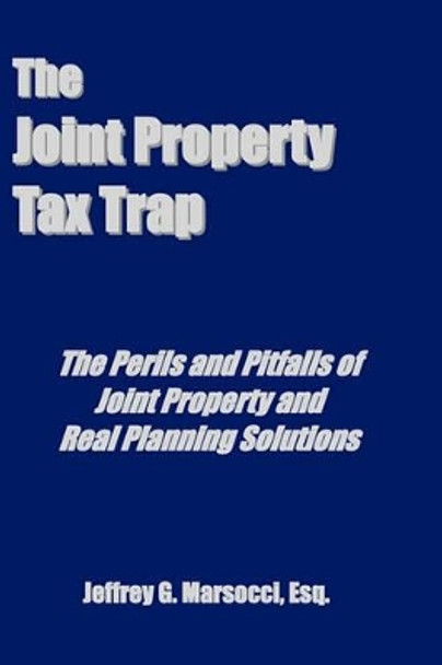 The Joint Property Tax Trap: The Perils and Pitfalls of Joint Property and Real Planning Solutions by Jeffrey G Marsocci Esq 9780980064483