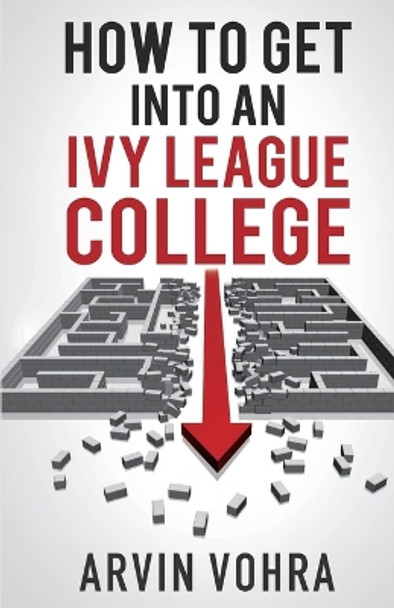How to Get Into an Ivy League College by Arvin Vohra 9780980144697