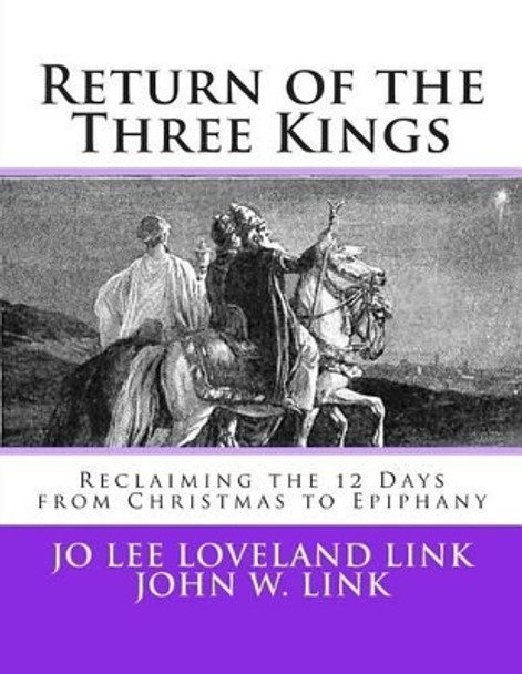 Return of the Three Kings: Reclaiming the 12 Days from Christmas to Epiphany by John W Link 9780980185911