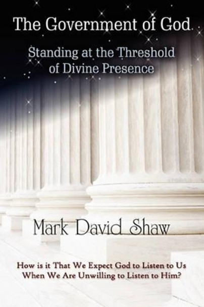 The Government of God: Standing at the Threshold of Divine Presence by Mark David Shaw 9780980186529