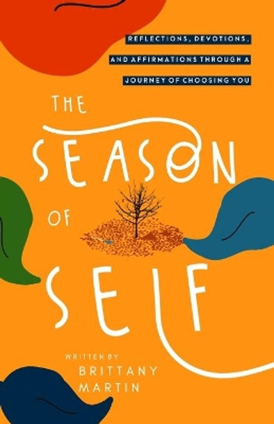 The Season of Self: Reflections, Devotions, and Affirmations Through A Journey of Choosing You by Brittany Martin 9780578669298