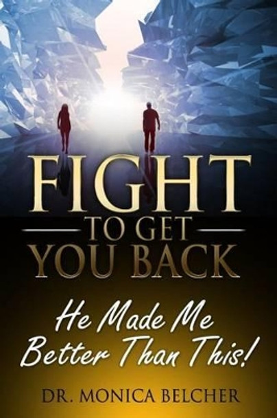 Fight to Get YOU Back: He Made Me Better Than This by Monica Belcher 9780692398128