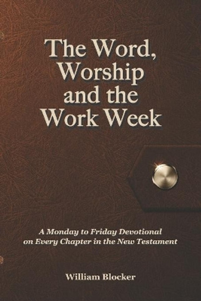 The Word, Worship and the Work Week: A Monday to Friday Devotional on Every Chapter in the New Testament by Israel Loken 9780997915013