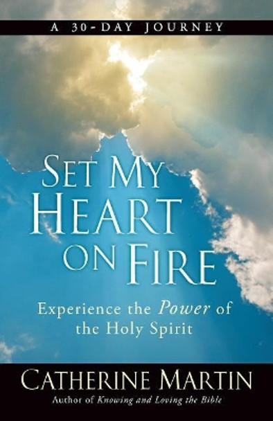 Set My Heart on Fire: Experience the Power of the Holy Spirit by Catherine Martin 9780997932768