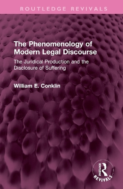 The Phenomenology of Modern Legal Discourse: The Juridical Production and the Disclosure of Suffering by William E. Conklin 9781138360792