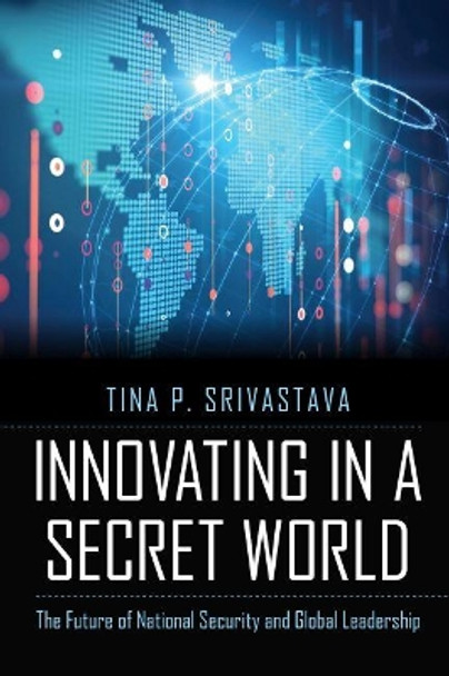 Innovating in a Secret World: The Future of National Security and Global Leadership by Tina P. Srivastava 9781640120860