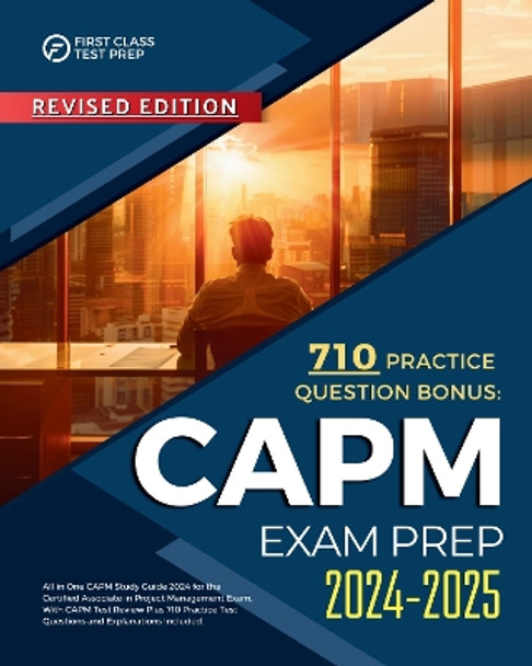 CAPM Exam Prep 2024-2025: All in One CAPM Study Guide 2024 for the Certified Associate in Project Management Exam. With CAPM Test Review Plus 710 Practice Test Questions and Explanations Included. by Kyle Lindmund 9781836022367